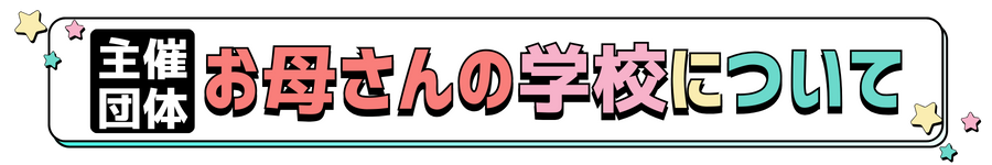 主催団体 お母さんの学校について