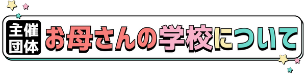 主催団体お母さんの学校について