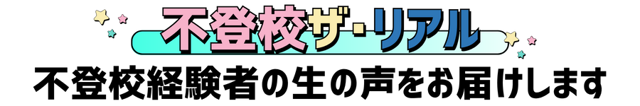 不登校ザ・リアル
不登校経験者の生の声をお届けします